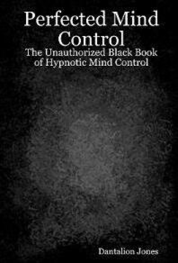 Perfected Mind Control: The Unauthorized Black Book of Hypnotic Mind Control