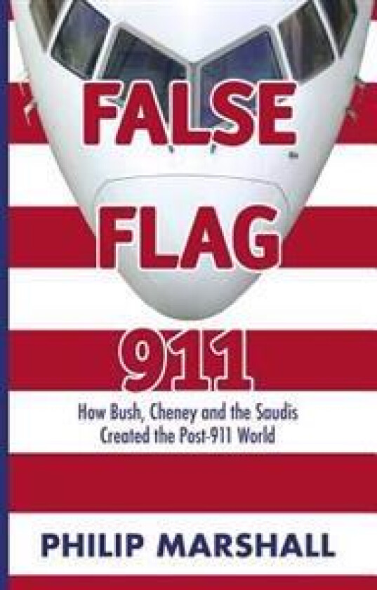 False Flag 911: How Bush, Cheney and the Saudis Created the Post-911 World