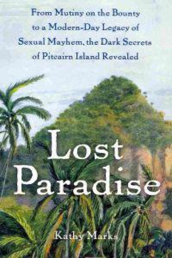 Lost Paradise: From Mutiny on the Bounty to a Modern-Day Legacy of Sexual Mayhem, the Dark Secrets of Pitcairn Island Revealed