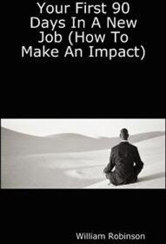 Your First 90 Days In A New Job (How To Make An Impact)