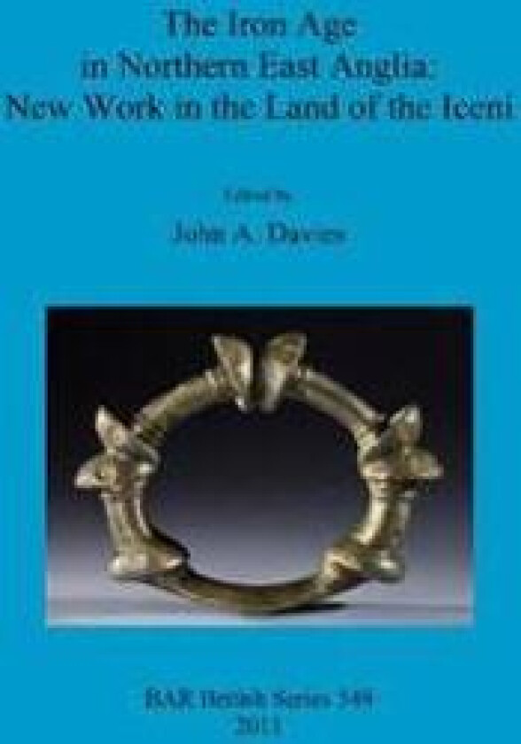 The Iron Age in Northern East Anglia: New Work in the Land of the Iceni