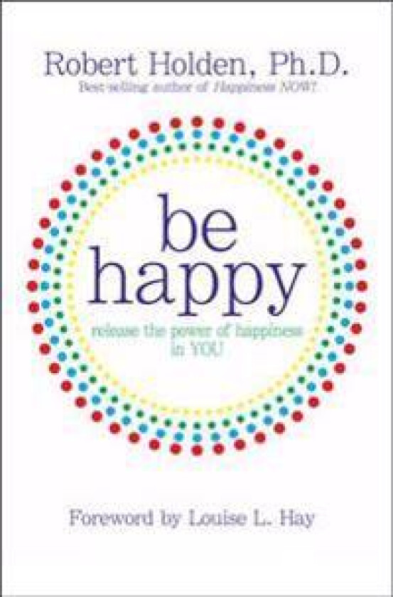 Be Happy!: Release the Power of Happiness in YOU