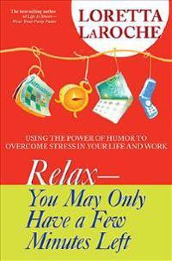 Relax - You May Only Have a Few Minutes Left: Using the Power of Humor to Overcome Stress in Your Life and Work