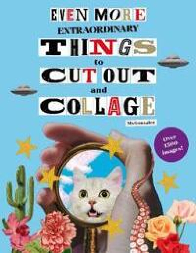 Even More Extraordinary Things to Cut Out and Collage