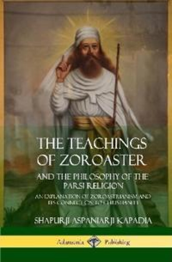 The Teachings of Zoroaster and the Philosophy of the Parsi Religion