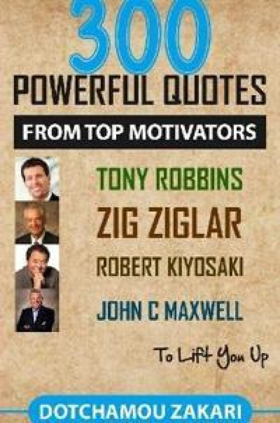 300 powerful quotes from top motivators Tony Robbins Zig Ziglar Robert Kiyosaki John Maxwell … to lift you up.