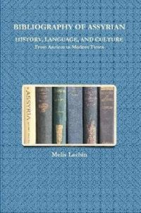 BIBLIOGRAPHY OF ASSYRIAN HISTORY, LANGUAGE, AND CULTURE From Ancient to Modern Times