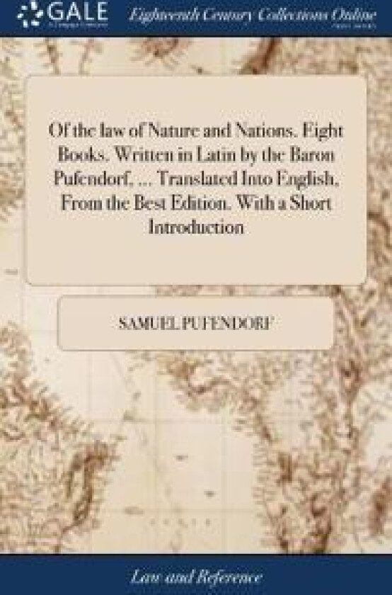 Of the law of Nature and Nations. Eight Books. Written in Latin by the Baron Pufendorf, ... Translated Into English, From the Best Edition. With a
