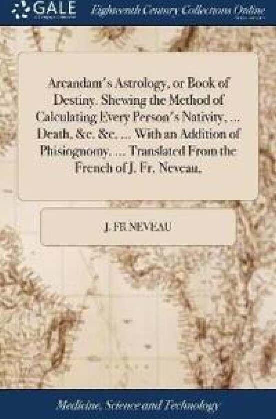Arcandam's Astrology, or Book of Destiny. Shewing the Method of Calculating Every Person's Nativity, ... Death, &c. &c. ... With an Addition of