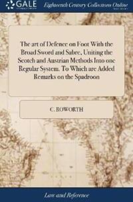 The art of Defence on Foot With the Broad Sword and Sabre, Uniting the Scotch and Austrian Methods Into one Regular System. To Which are Added Remarks