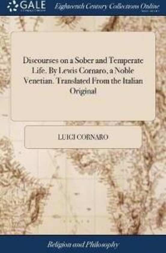 Discourses on a Sober and Temperate Life. by Lewis Cornaro, a Noble Venetian. Translated from the Italian Original