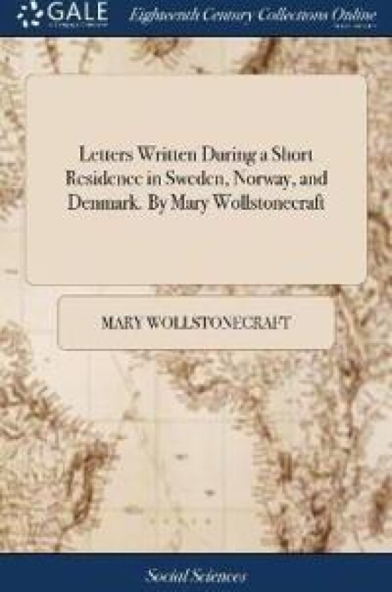 Letters Written During a Short Residence in Sweden, Norway, and Denmark. By Mary Wollstonecraft