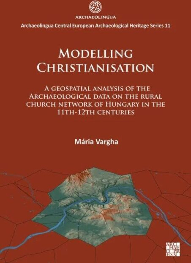 Modelling Christianisation: A Geospatial Analysis of the Archaeological Data on the Rural Church Net av Maria Vargha