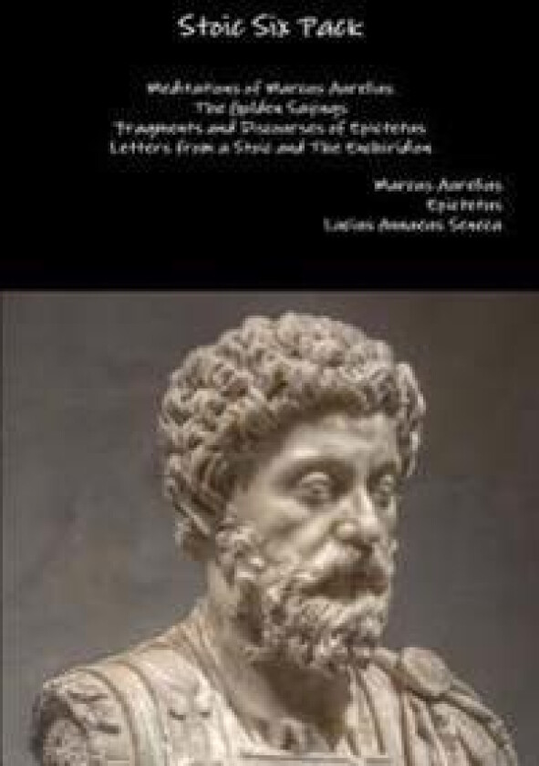 Stoic Six Pack: Meditations of Marcus Aurelius the Golden Sayings Fragments and Discourses of Epictetus Letters from a Stoic and the Enchiridion