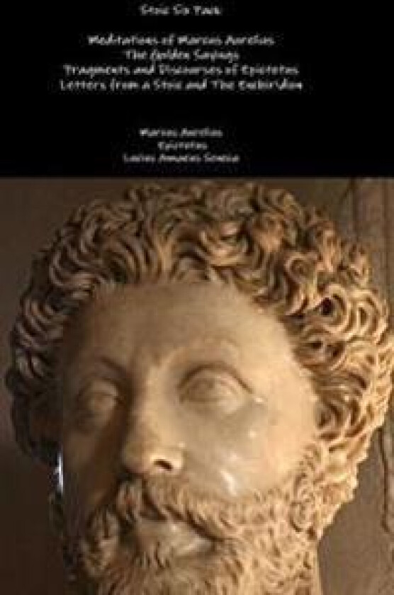 Stoic Six Pack: Meditations of Marcus Aurelius the Golden Sayings Fragments and Discourses of Epictetus Letters from a Stoic and the Enchiridion