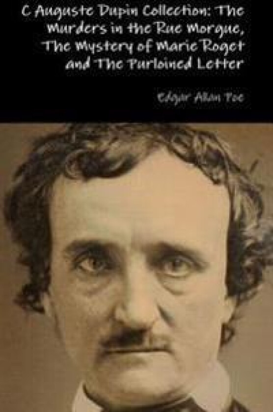 C Auguste Dupin Collection: the Murders in the Rue Morgue, the Mystery of Marie Roget and the Purloined Letter