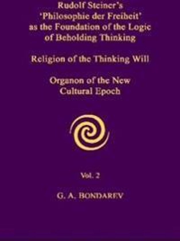Rudolf Steiner's 'Philosophie Der Freiheit' as the Foundation of the Logic of Beholding Thinking. Religion of the Thinking Will. Organon of the New