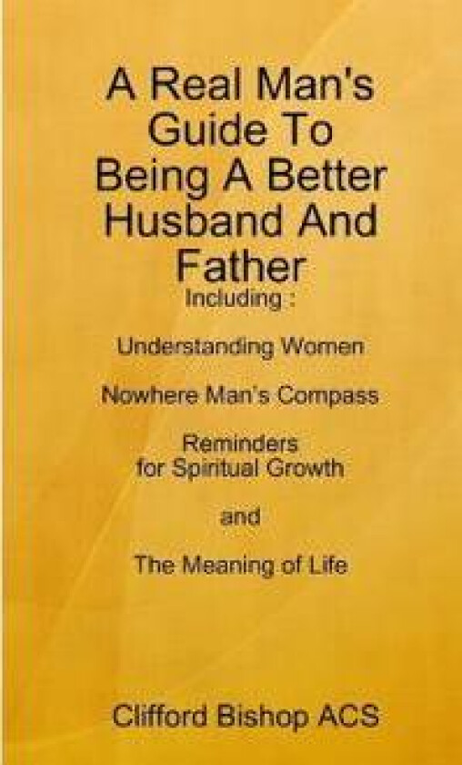 A Real Man's Guide To Being A Better Husband And Father