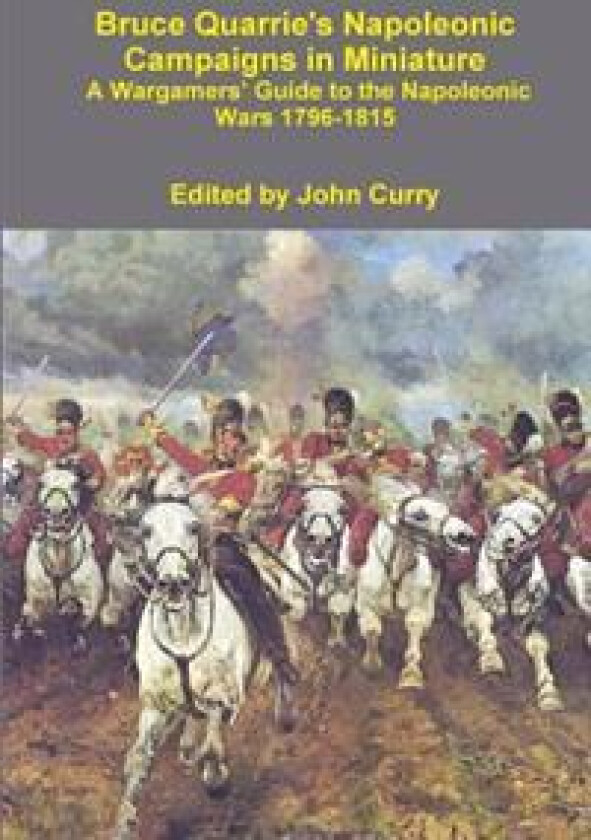 Bruce Quarrie's Napoleonic Campaigns in Miniature A Wargamers' Guide to the Napoleonic Wars 1796-1815