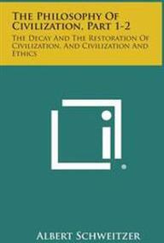 The Philosophy of Civilization, Part 1-2: The Decay and the Restoration of Civilization, and Civilization and Ethics