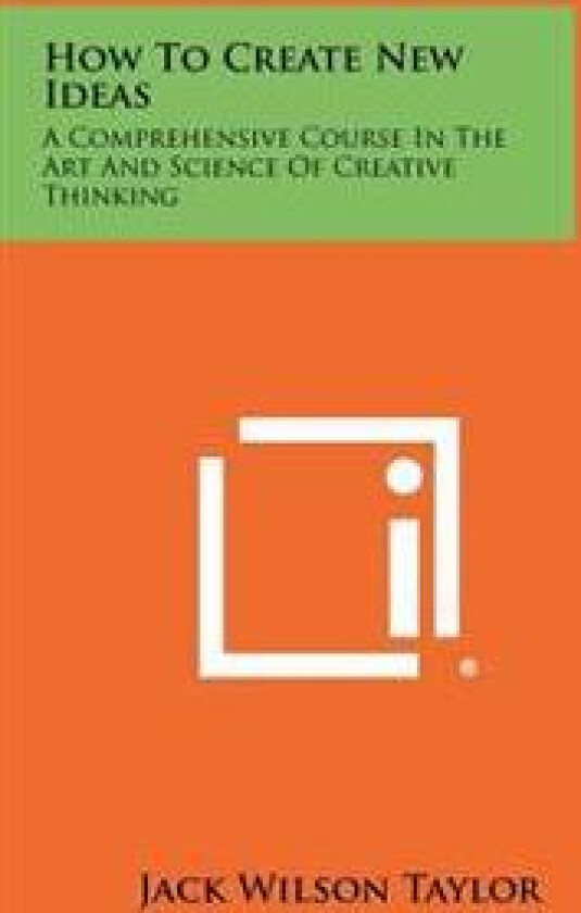 How to Create New Ideas: A Comprehensive Course in the Art and Science of Creative Thinking