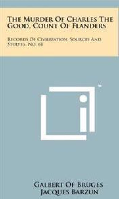 The Murder of Charles the Good, Count of Flanders: Records of Civilization, Sources and Studies, No. 61