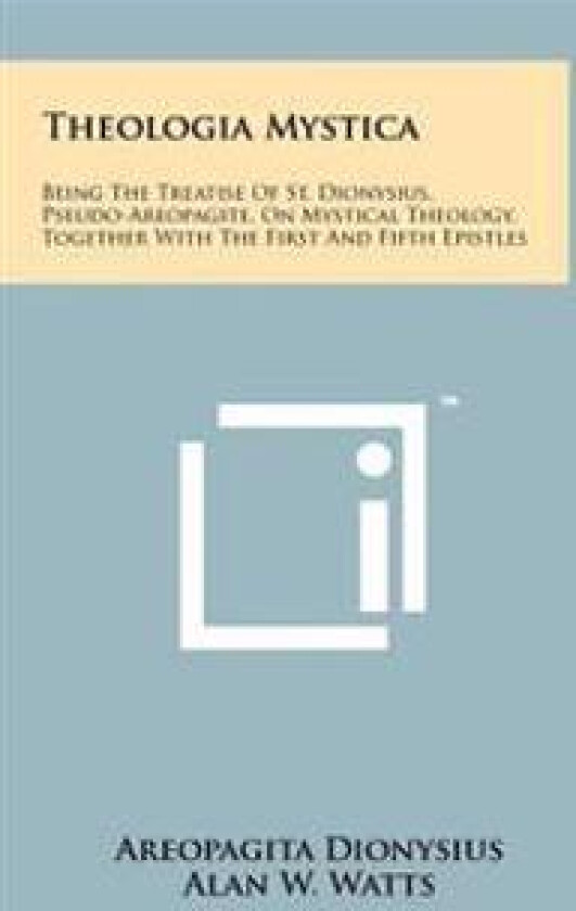 Theologia Mystica: Being the Treatise of St. Dionysius, Pseudo-Areopagite, on Mystical Theology, Together with the First and Fifth Epistl