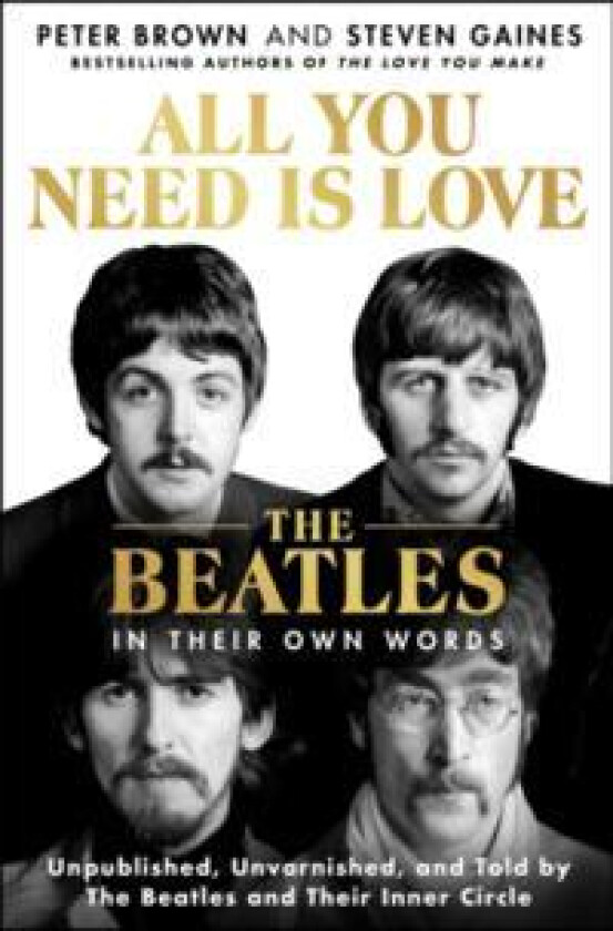 All You Need Is Love: The Beatles in Their Own Words: Unpublished, Unvarnished, and Told by the Beatles and Their Inner Circle