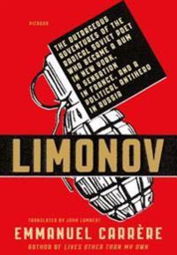 Limonov: The Outrageous Adventures of the Radical Soviet Poet Who Became a Bum in New York, a Sensation in France, and a Politi
