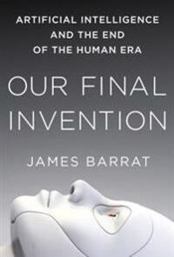 Our Final Invention: Artificial Intelligence and the End of the Human Era