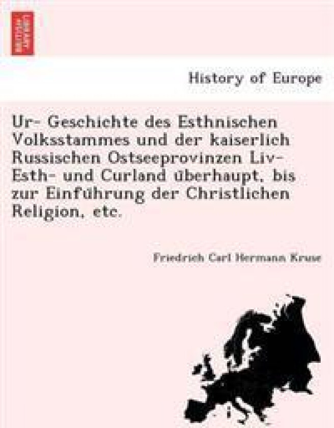 Ur- Geschichte des Esthnischen Volksstammes und der kaiserlich Russischen Ostseeprovinzen Liv- Esth- und Curland u¨berhaupt, bis zur Einfu¨hrung der