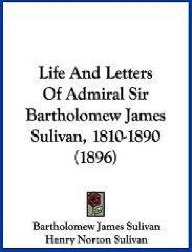 Life And Letters Of Admiral Sir Bartholomew James Sulivan, 1810-1890 (1896)