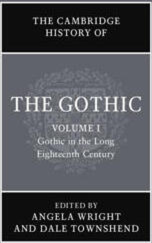 The Cambridge History of the Gothic: Volume 1, Gothic in the Long Eighteenth Century