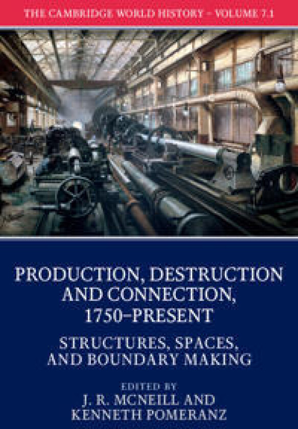 The Cambridge World History: Volume 7, Production, Destruction and Connection, 1750-Present, Part 1, Structures, Spaces, and Boundary Making