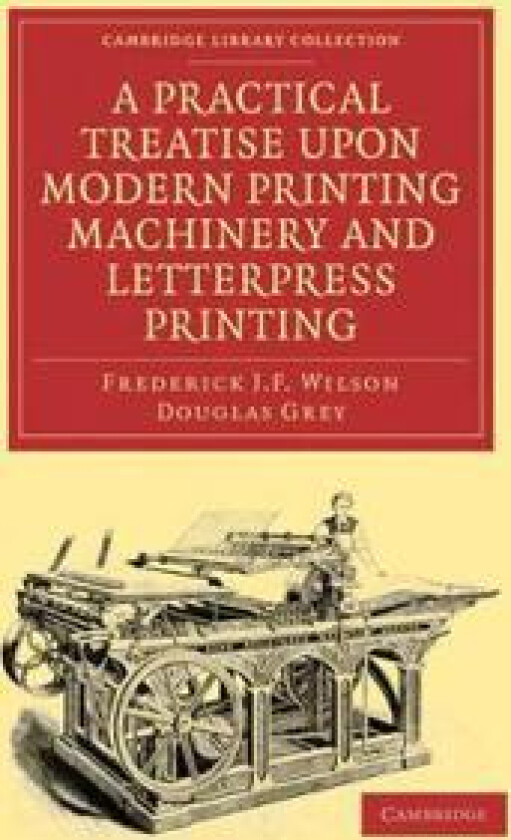 A Practical Treatise upon Modern Printing Machinery and Letterpress Printing