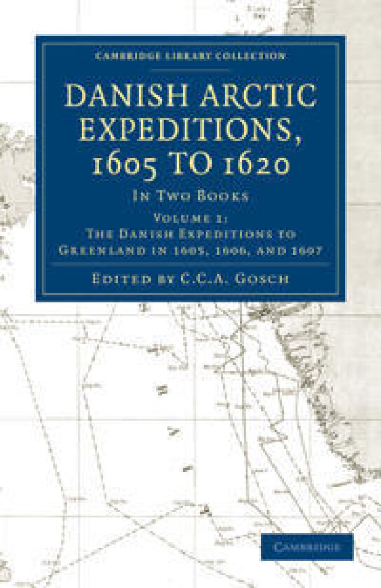 Danish Arctic Expeditions, 1605 to 1620: Volume 1, The Danish Expeditions to Greenland in 1605, 1606, and 1607
