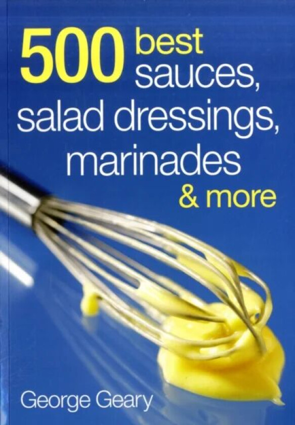 500 Best Sauces, Salad Dressings, Marinades & More av George Geary