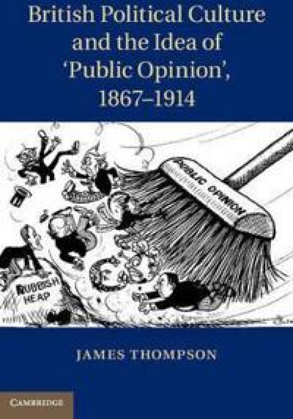 British Political Culture and the Idea of ‘Public Opinion', 1867–1914
