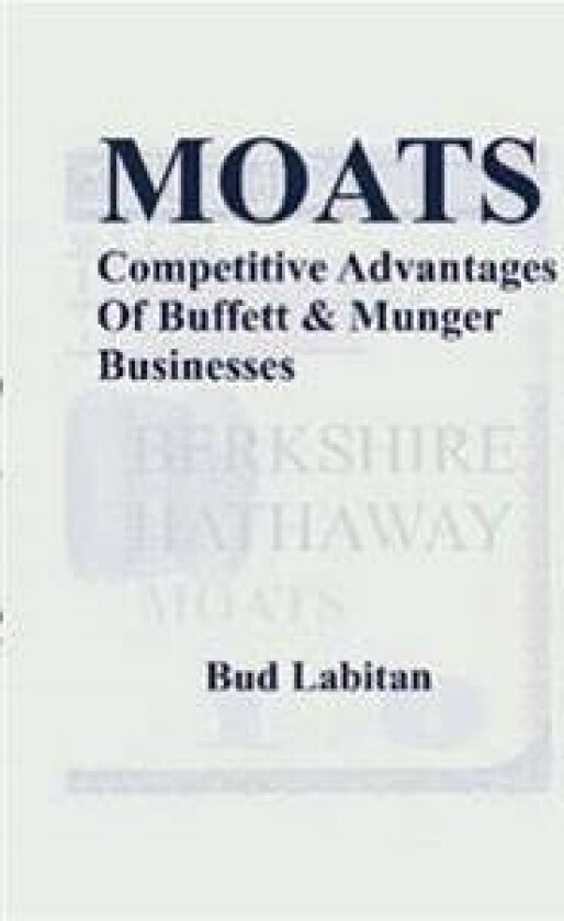 Moats : The Competitive Advantages of Buffett and Munger Businesses