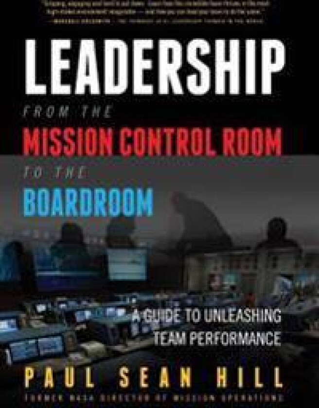 Leadership from the Mission Control Room to the Boardroom: A Guide to Unleashing Team Performance