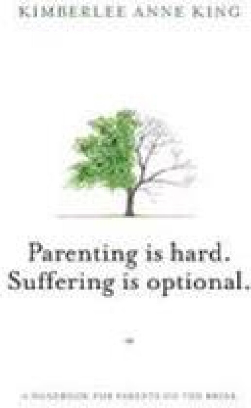 Parenting Is Hard; Suffering Is Optional: A Handbook for Parents on the Brink