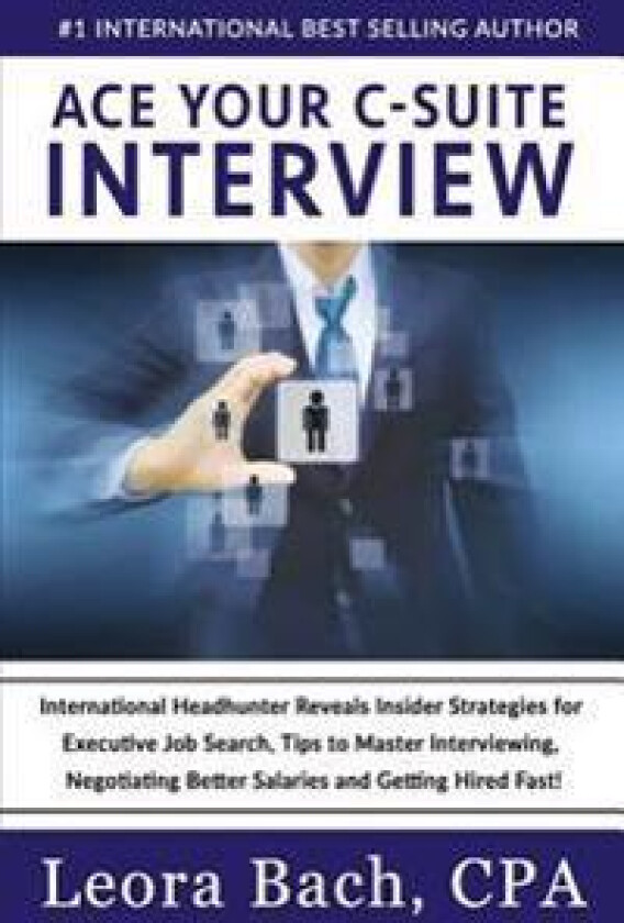 Ace Your C-Suite Interview: International Headhunter Reveals Insider Strategies for Executive Job Search, Tips to Master Interviewing, Negotiating