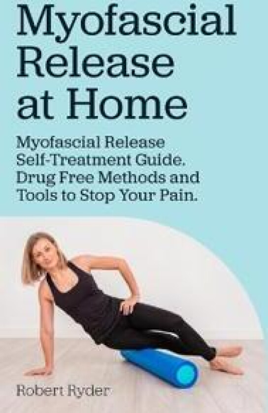 Myofascial Release at Home. Myofascial Release Self-Treatment Guide. Drug Free Methods and Tools to Stop Your Pain.