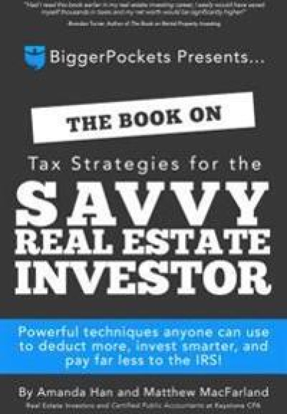 The Book on Tax Strategies for the Savvy Real Estate Investor: Powerful Techniques Anyone Can Use to Deduct More, Invest Smarter, and Pay Far Less to