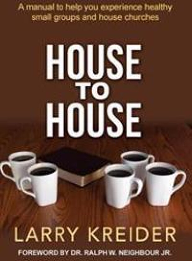 House to House: A Manual to Help You Experience Healthy Small Groups and House Churches
