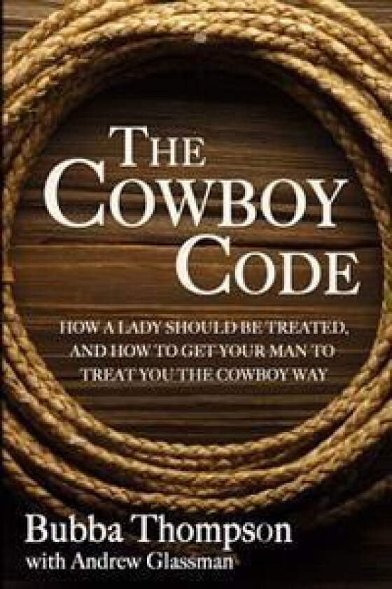 The Cowboy Code: How A Lady Should Be Treated, And How To Get Your Man To Treat You The Cowboy Way