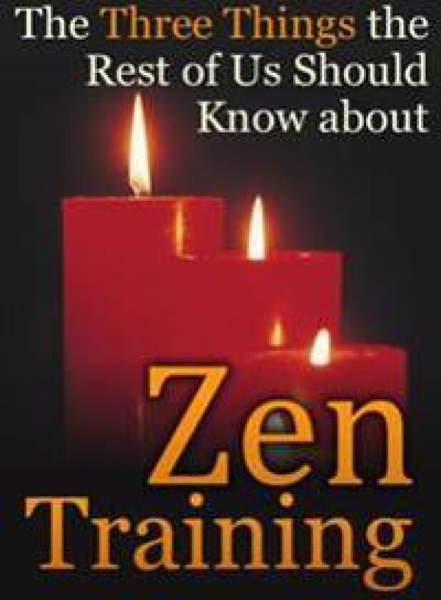 The Three Things the Rest of Us Should Know about Zen Training: The Value of Zazen Meditation