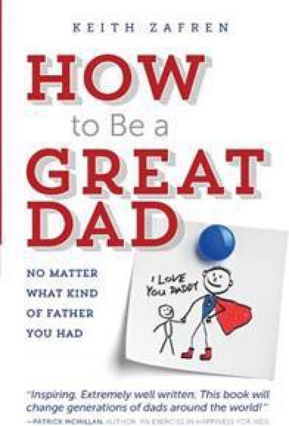 How to Be a Great Dad: No Matter What Kind of Father You Had