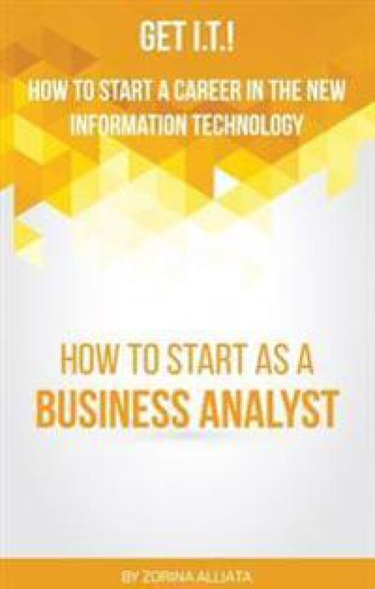Get I.T.! How to Start a Career in the New Information Technology: How to Start as a Business Analyst