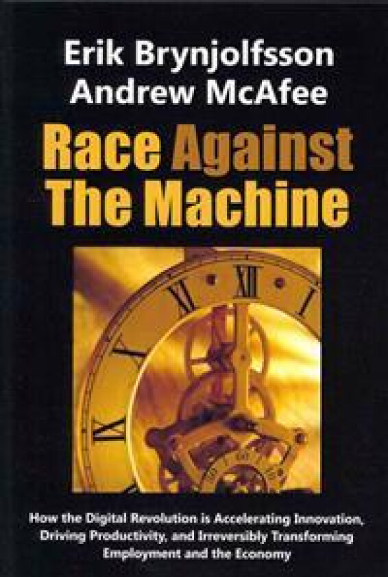 Race Against the Machine: How the Digital Revolution is Accelerating Innovation, Driving Productivity, and Irreversibly Transforming Employment
